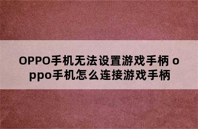 OPPO手机无法设置游戏手柄 oppo手机怎么连接游戏手柄